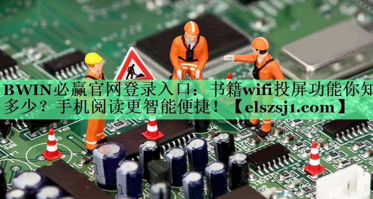 BWIN必赢官网登录入口:书籍wifi投屏功能你知多少?手机阅读更智能便捷! BWIN必赢官网登录入口:书籍wifi投屏功能你知多少?手机阅读更智能便捷!