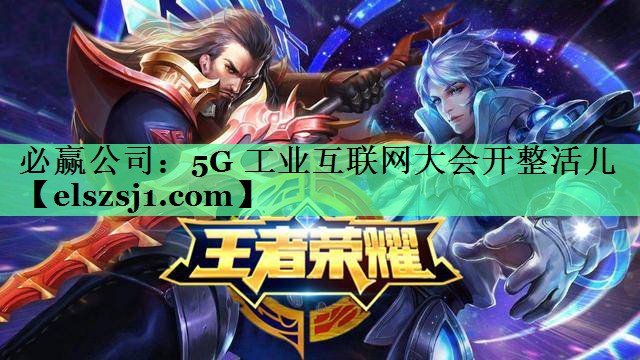 必赢公司：5G 工业互联网大会开整活儿