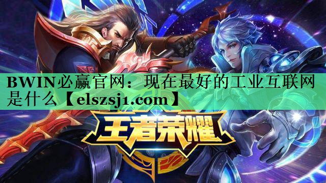 BWIN必赢官网:现在最好的工业互联网是什么 BWIN必赢官网:现在最好的工业互联网是什么