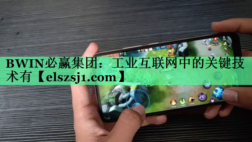 BWIN必赢集团：工业互联网中的关键技术有