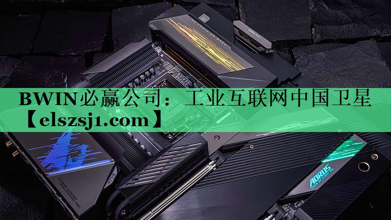 <strong>BWIN必赢公司:工业互联网中国卫星</strong> <strong>BWIN必赢公司:工业互联网中国卫星</strong>