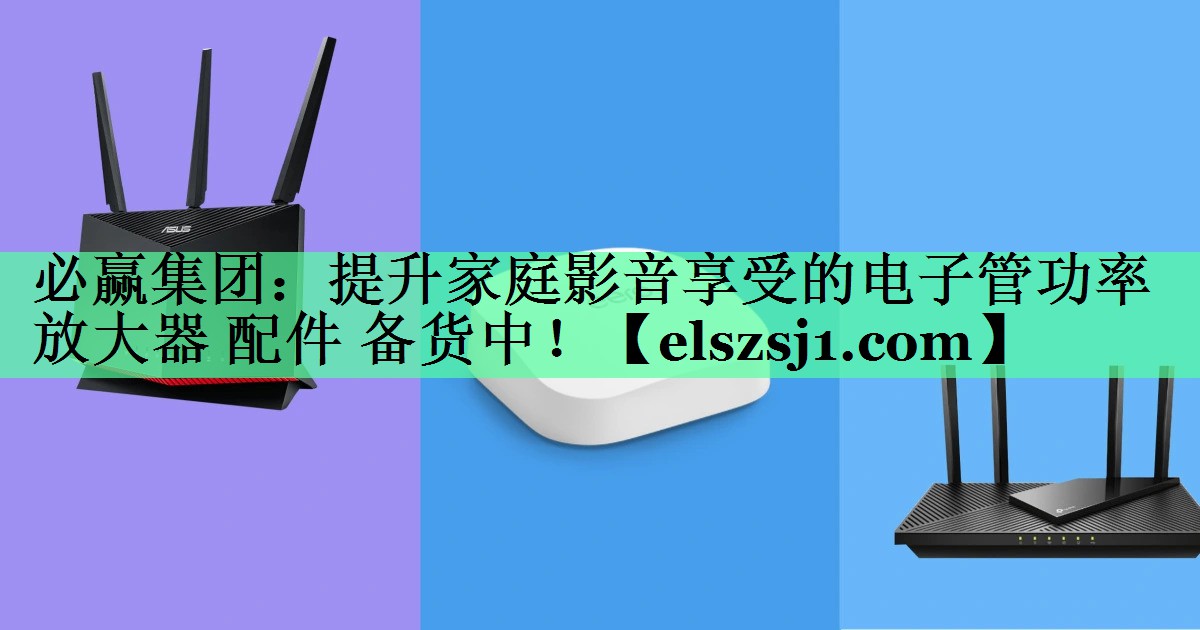 <strong>必赢集团:提升家庭影音享受的电子管功率放大器 配件 备货中!</strong> <strong>必赢集团:提升家庭影音享受的电子管功率放大器 配件 备货中!</strong>