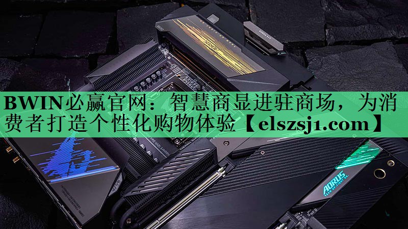 BWIN必赢官网:智慧商显进驻商场,为消费者打造个性化购物体验 BWIN必赢官网:智慧商显进驻商场,为消费者打造个性化购物体验
