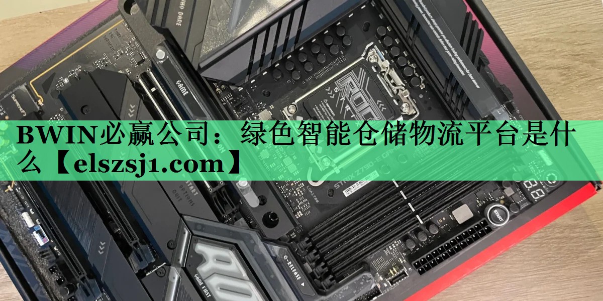 BWIN必赢公司:绿色智能仓储物流平台是什么 BWIN必赢公司:绿色智能仓储物流平台是什么