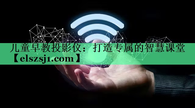 儿童早教投影仪：打造专属的智慧课堂