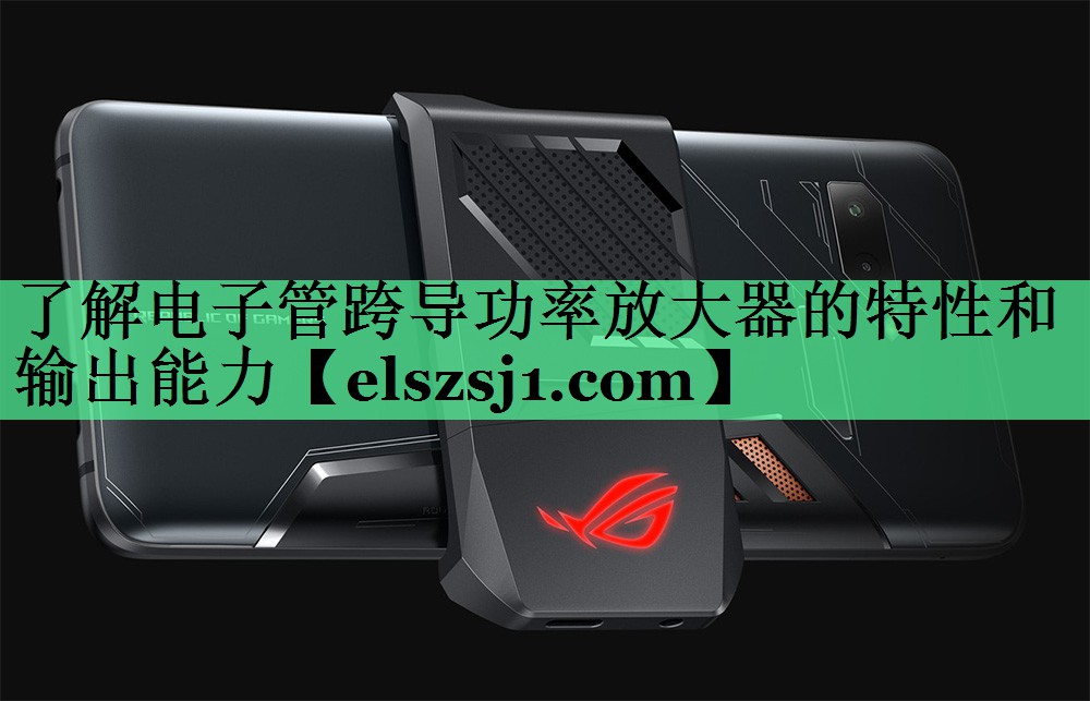 了解电子管跨导功率放大器的特性和输出能力