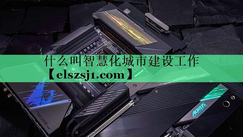 什么叫智慧化城市建设工作