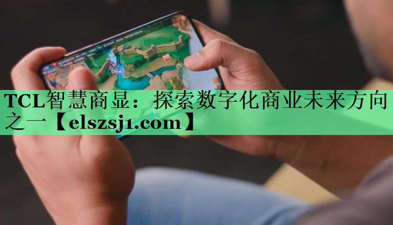 TCL智慧商显：探索数字化商业未来方向之一