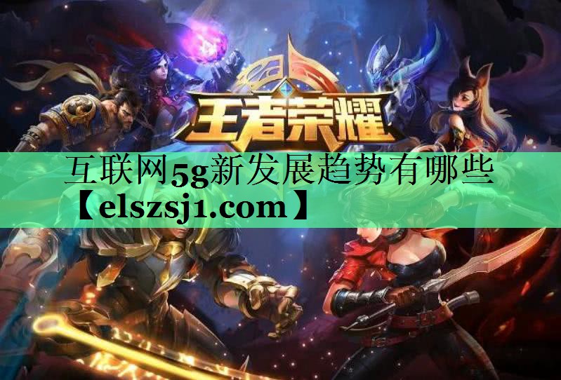 互联网5g新发展趋势有哪些