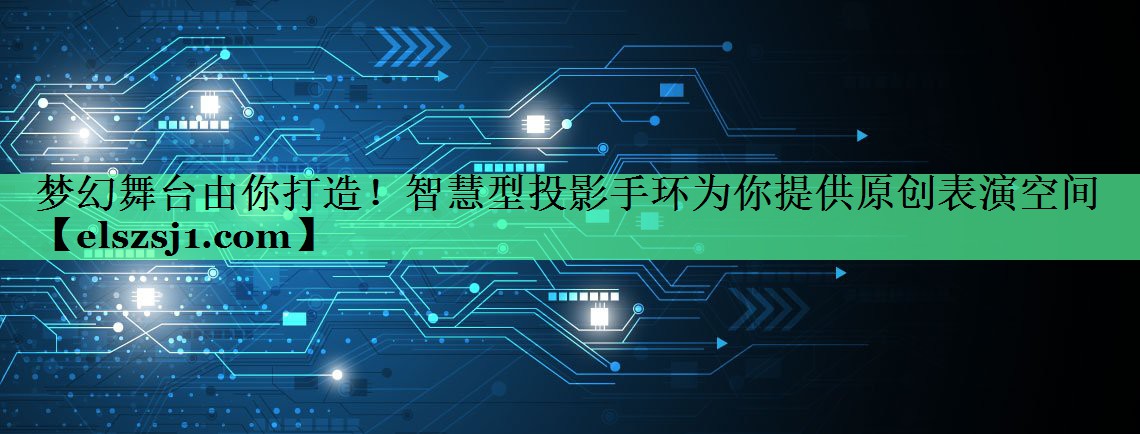 梦幻舞台由你打造!智慧型投影手环为你提供原创表演空间 梦幻舞台由你打造!智慧型投影手环为你提供原创表演空间