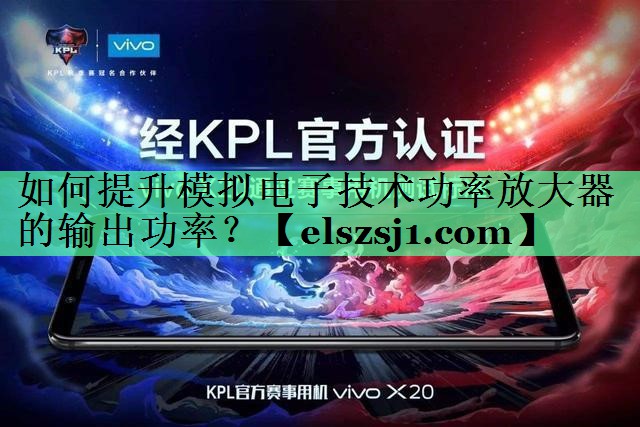 如何提升模拟电子技术功率放大器的输出功率? 如何提升模拟电子技术功率放大器的输出功率?
